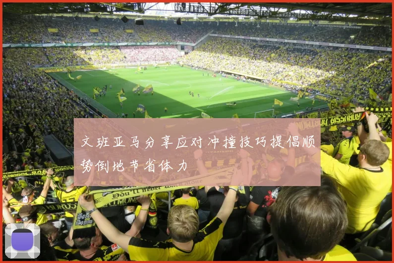 文班亚马分享应对冲撞技巧提倡顺势倒地节省体力