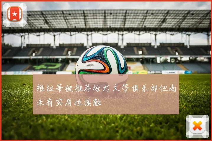 维拉蒂被推荐给尤文等俱乐部但尚未有实质性接触