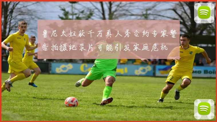 鲁尼夫妇获千万真人秀合约专家警告拍摄纪录片可能引发家庭危机