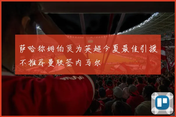萨哈称姆伯莫为英超今夏最佳引援不推荐曼联签内马尔