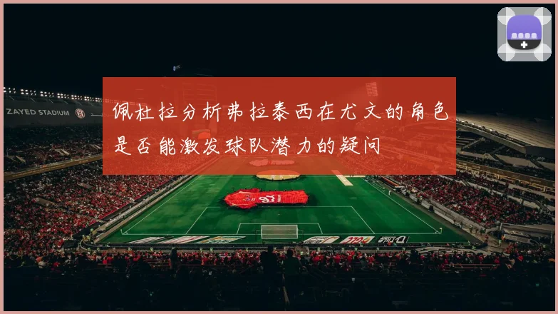 佩杜拉分析弗拉泰西在尤文的角色是否能激发球队潜力的疑问