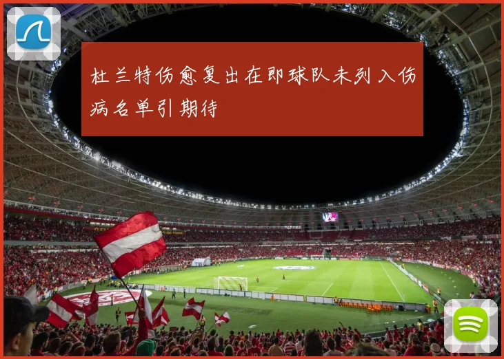 杜兰特伤愈复出在即球队未列入伤病名单引期待
