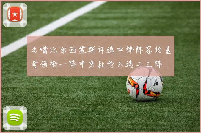 名嘴比尔西蒙斯评选中锋阵容约基奇领衔一阵申京杜伦入选二三阵