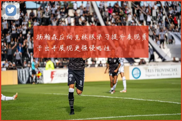 杨瀚森应向克林根学习提升表现勇于出手展现更强侵略性