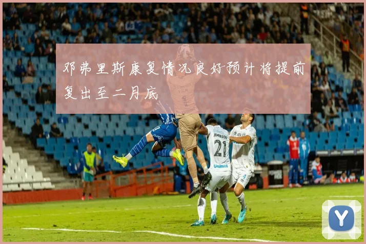 邓弗里斯康复情况良好预计将提前复出至二月底