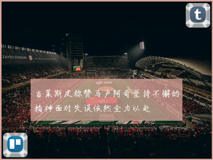 吉莱斯皮称赞马卢阿奇坚持不懈的精神面对失误依然全力以赴