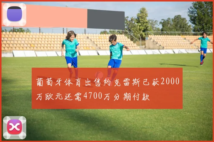 葡萄牙体育出售约克雷斯已获2000万欧元还需4700万分期付款