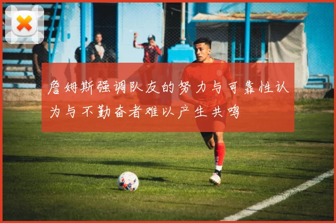 詹姆斯强调队友的努力与可靠性认为与不勤奋者难以产生共鸣